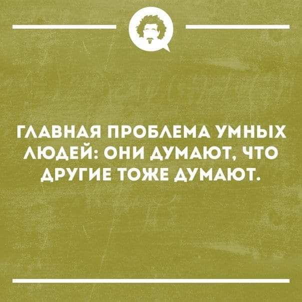 _Ф ГААВНА_Я ПРОБАЕМА УМНЫХ АЮАЕИ ОНИ АУМАЮТ ЧТО ДРУГИЕ ТОЖЕ АУМАЮТ