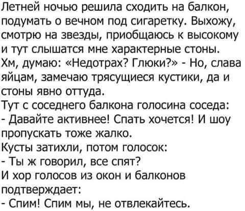Летней ночью решила сходить на балкон подумать о вечном под сигаретку Выхожу СМОТРЮ на ЗВЕЗДЫ ПрИобЩВЮСЬ К ВЫСОКОМУ И ТУТ СЛЫШВТСЯ МНЕ характерные СТОНЫ Хм думаю Недотрах Глюки Но глава яйцам замечаю трясущиеся кустики да и стоны явно оттуда ТУТ С СОСЕДНЕГО балкона ГОПОСИНВ соседа Давайте активнее Спать хочется И шоу пропускать тоже жалко Кусгы затихли потом голосок Ты ж говорил все спят И хор ГОП