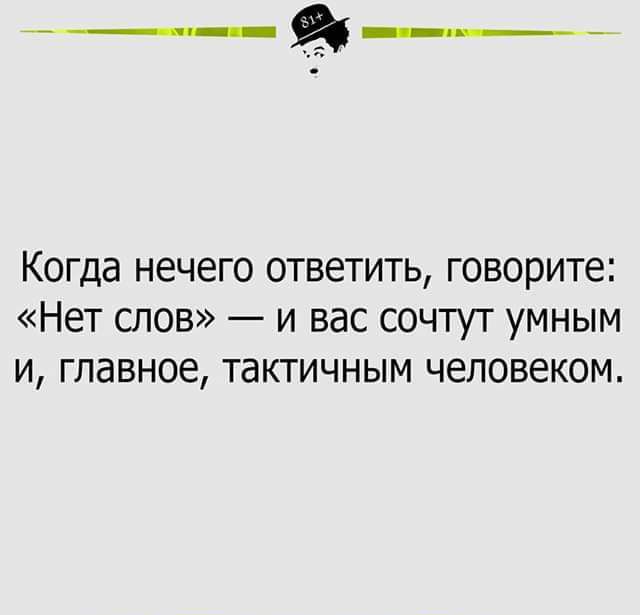 Когда нечего ответить говорите Нет слов и вас сочтут умным и главное тактичным человеком