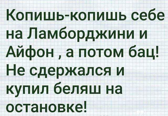 Копишь копишь себе на Ламборджини и Айфон а потом бац Не сдержался и купил бепяш на остановке