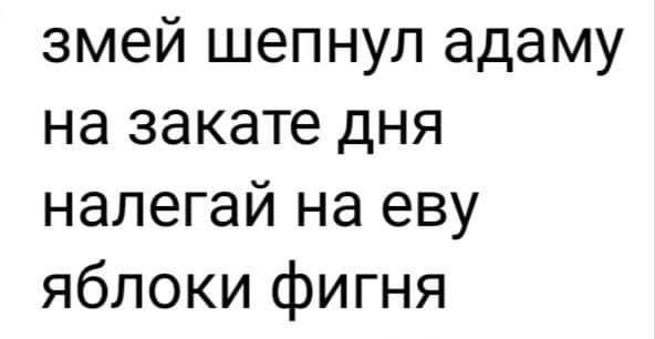 змей шепнул адаму на закате дня налегай на еву яблоки фигня