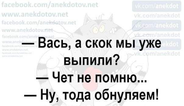 Вась а скок мы уже выпили Чет не помню Ну тода обнупяем