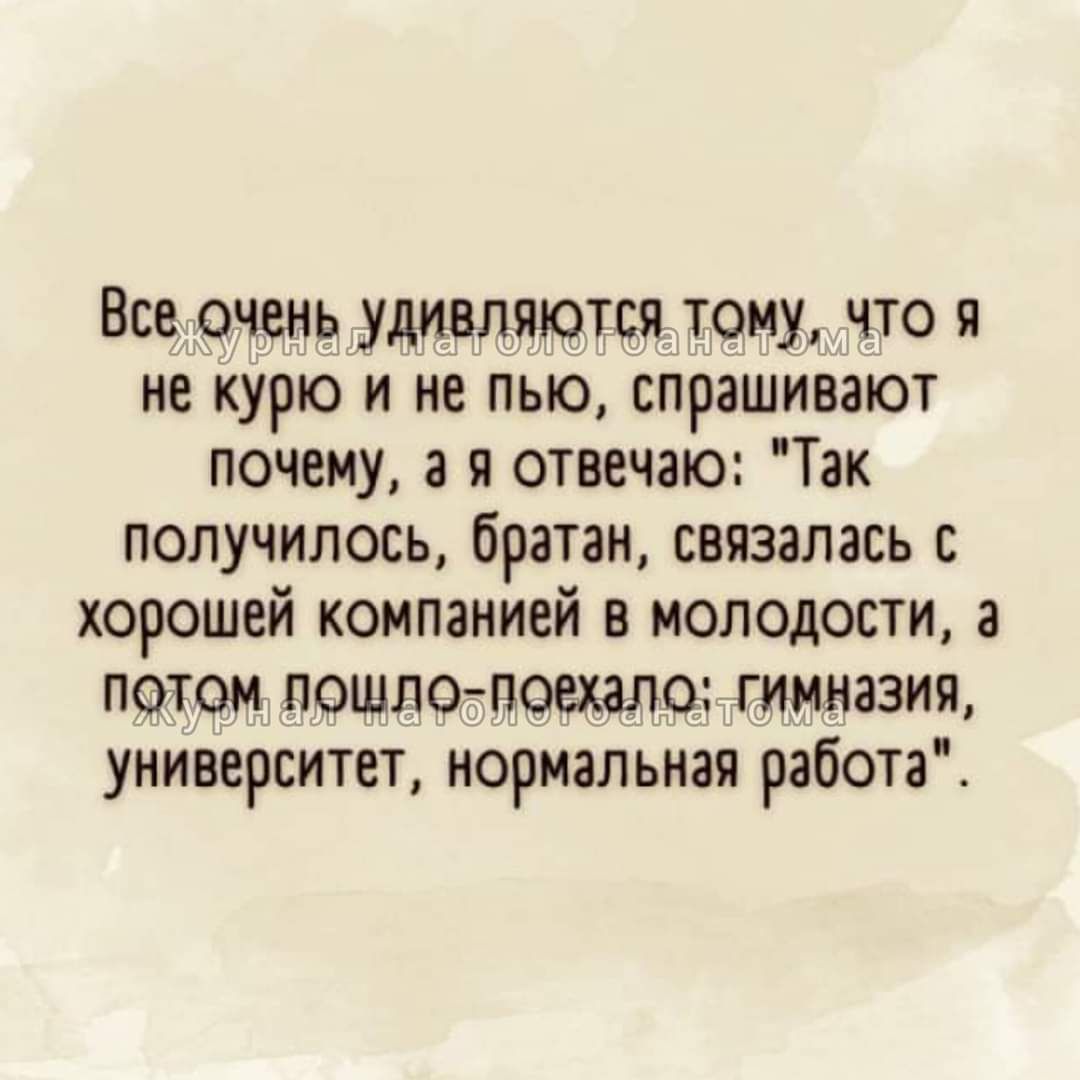 Все очень удивляются тому что я не курю и не пью спрашивают почему а я отвечаю Так получилось братан связалась с хорошей компанией в молодости а потоп пошло поехала гимназии университет нормальная работа