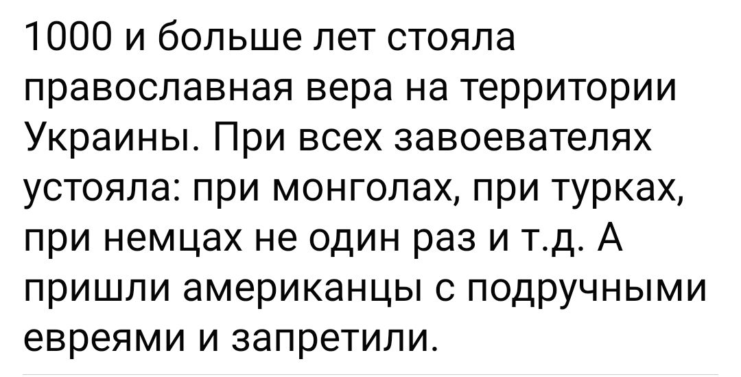 1000 и больше лет стояла православная вера на территории Украины При всех завоеватепях устояла при монголах при турках при немцах не один раз и тд А пришли американцы подручными евреями и запретили