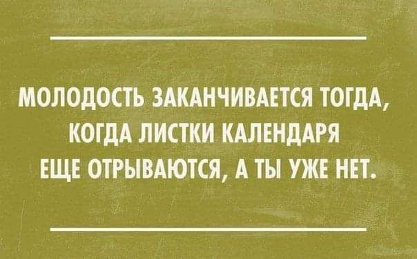 МОЛОДОСТЬ ЗАКАНЧИВАЕТСЯ ТОГДА КОГДА ЛИСТКИ КАЛЕНДАРЯ ЕЩЕ ОТРЫВАЮКЯ А ТЫ УЖЕ НЕТ