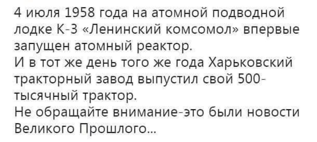 4 июля 1958 года на атомной подводной лодке Кез Ленинский комсомол впервые запущен атомный реактор И в тот же день того же года Харьковский тракторный завод выпустил свой 500 тысячный трактор Не обращайте вниманиегзто были новости Великого Прошлого