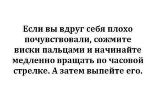 Если вы вдруг себя плохо почувствовали сожмите виски пальцами и начинайте медленно вращать по часовой стрелке А затем выпейте его