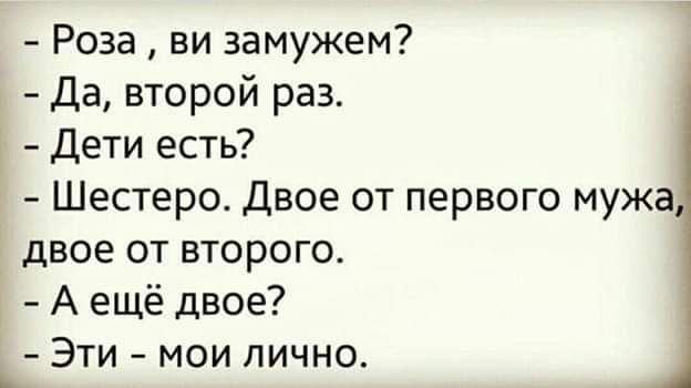 Роза ви замужем Да второй раз Дети есть Шестеро Двое от первого мужа двое от второго А ещё двое Эти мои лично