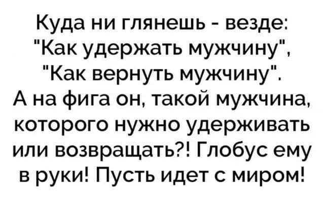 Куда ни глянешь везде Как удержать мужчину Как вернуть мужчину А на фига он такой мужчина которого нужно удерживать или возвращать Глобус ему в руки Пусть идет с миром