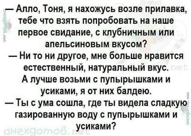 Алло Тоня я нахожусь возле прилавка тебе что взять попробовать на наше первое свидание с клубничным или апельсиновым вкусом Ни то ни другое мне больше нравится естественный натуральный вкус А лучше возьми с пупырышками и усиками я от них балдею Ты ума сошла где ты видела сладкую газированную воду с пупырышками и усиками