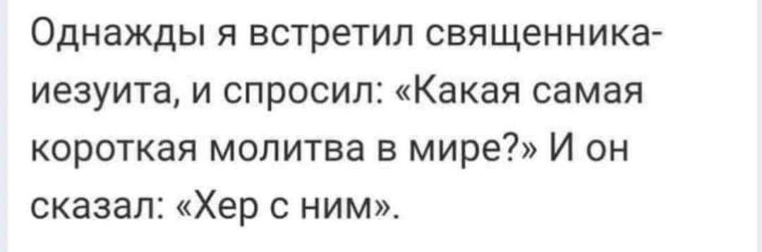 Однажды я встретил священника иезуита и спросил Какая самая короткая молитва в мире И он сказал Хер с ним