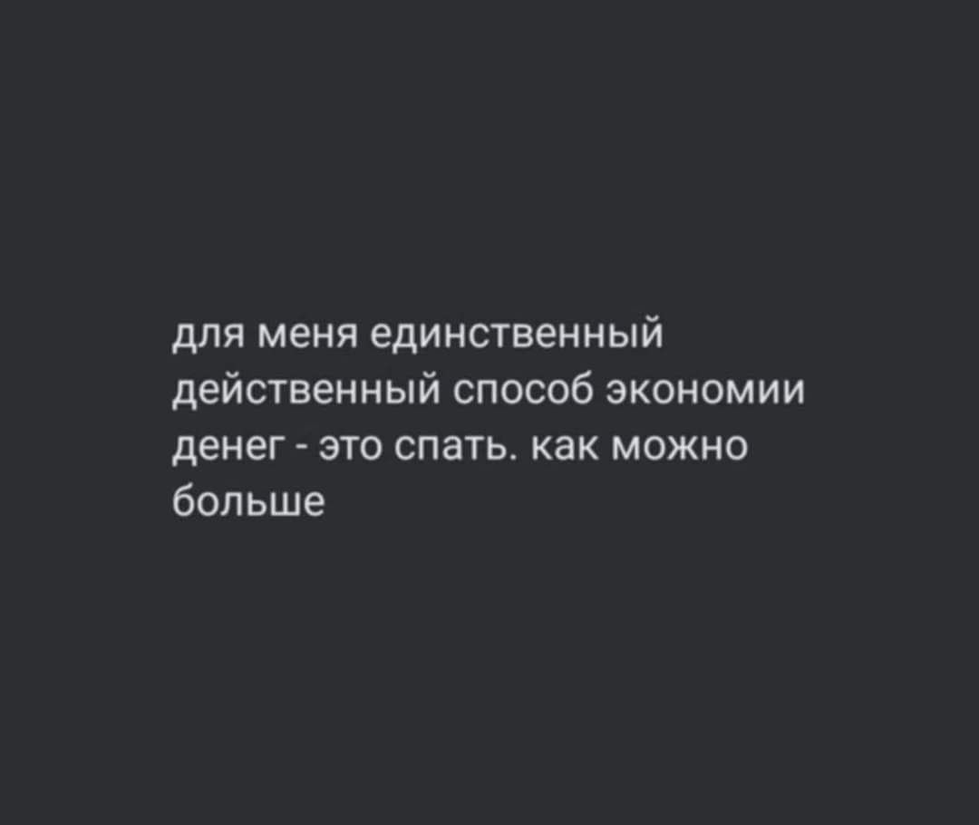 для меня единственный действенный способ экономии денег это спать как можно больше