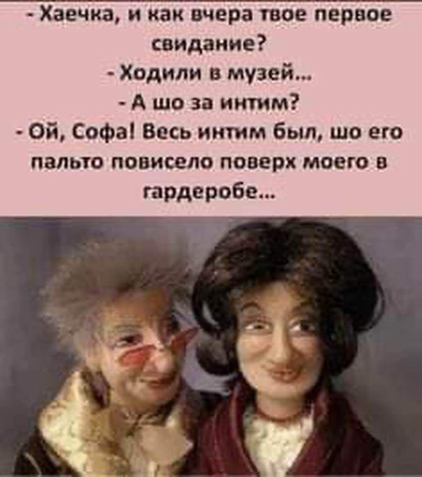 Хаечка и как вчера твое первое свидание Ходили в музей А шо за интим Ой Софа Весь интим Был шо его палыо повисело поверх моего в гардероба