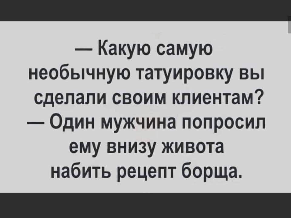 Какую самую необычную татуировку вы сделали своим клиентам Один мужчина попросил ему внизу живота набить рецепт борща