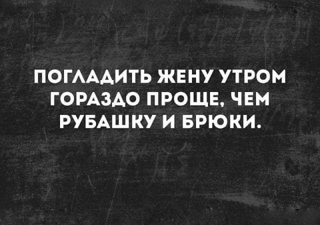 ПОГАААИТЬ ЖЕНУ УТРОМ ГОРАЗАО ПРОЩЕ ЧЕМ РУБАШКУ И БРЮКИ