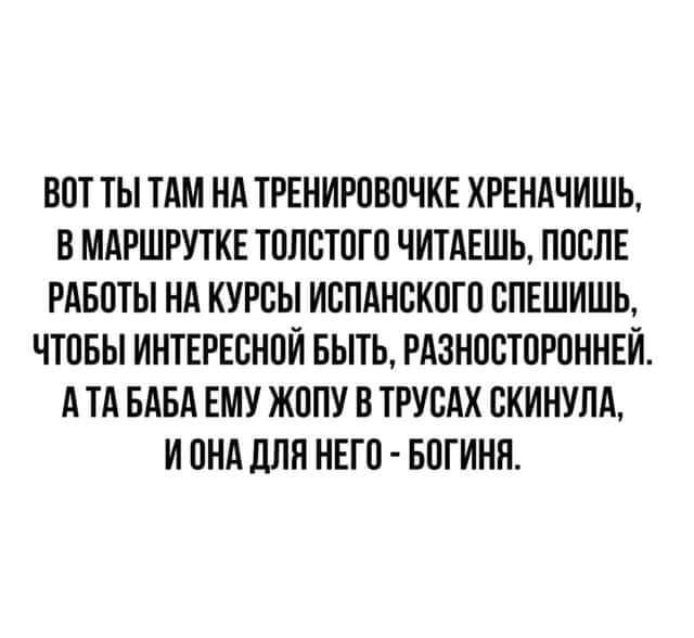 БОТ ТЫ ТАМ НА ТРЕНИРОВОЧКЕ ХРЕНАЧИШЪ О МАРШРУТКЕ ТОЛСТОГО ЧИТАЕШЬ ПООПЕ РАБОТЫ НА КУРСЫ ИОПАНОКОТО ОПЕШИШЬ ЧТОБЫ ИНТЕРЕСНОЙ БЫТЬ РАЗНОВТОРОННЕЙ А ТА БАБА ЕМУ ЖОПУ В ТРУСАХ ОКИНУЛА И ОНА для НЕГО БОГИНП