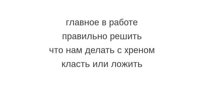 главное в работе правильно решить ЧТО нам делать С ХРЭНОМ класть или пожить