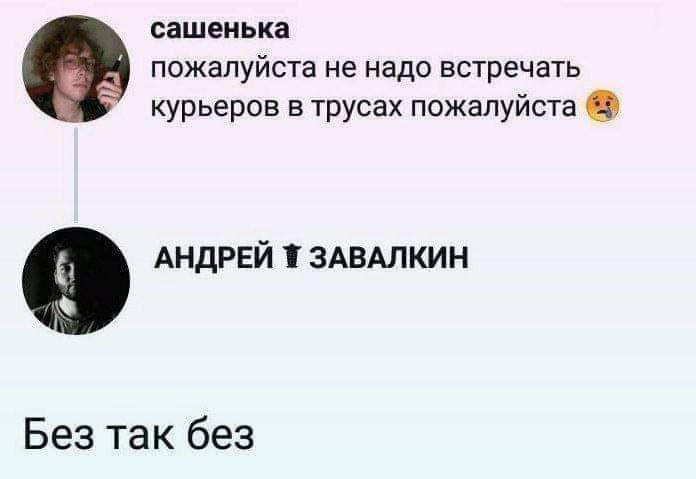 сашеиька пожалуйста не надо встречать курьеров в трусах пожалуйста АНДРЕЙ здвдлкин Без так без