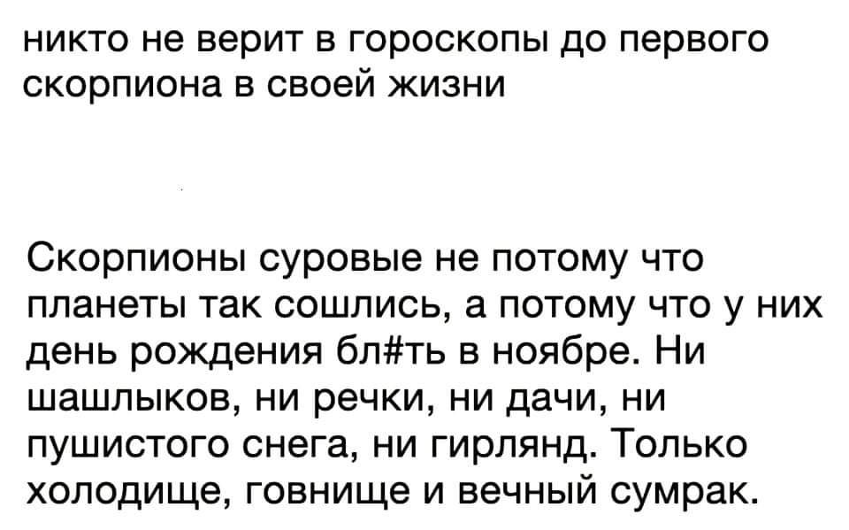 никто не верит в гороскопы до первого скорпиона в своей жизни Скорпионы суровые не потому что планеты так сошлись а потому что у них день рождения бпть в ноябре Ни шашлыков ни речки ни дачи ни пушистого снега ни гирлянд Только хоподище говнище и вечный сумрак