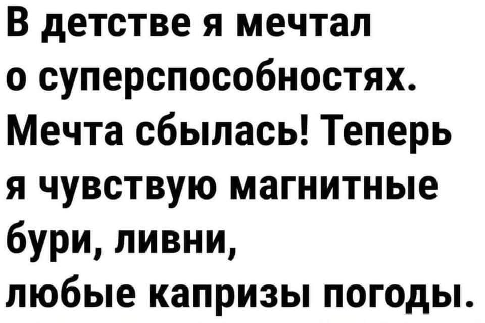 В детстве я мечтал о суперспособностях Мечта сбылась Теперь я чувствую магнитные бури ливни любые капризы погоды