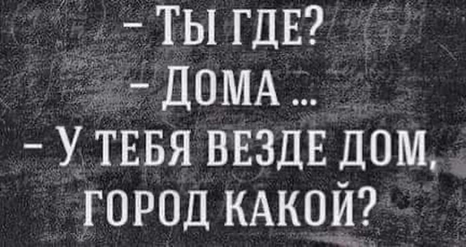 _ ты ГДЕ ДОМА У ТЕБЯ ввздв дом город КАКОЙ