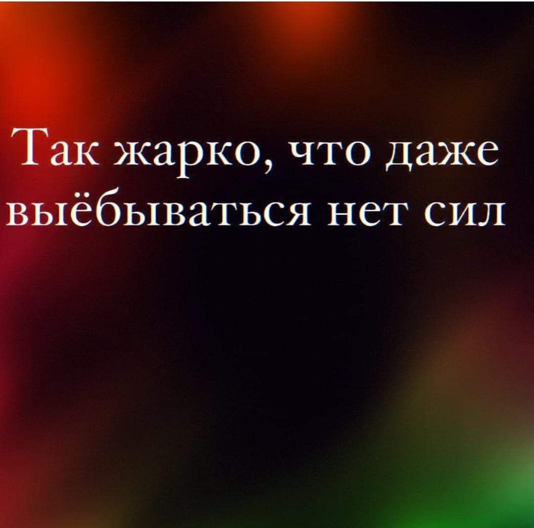жарко что даже бываться нет сил А
