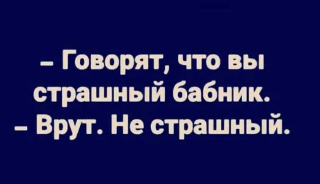 Говорят что вы страшный бабник Врут Не страшный