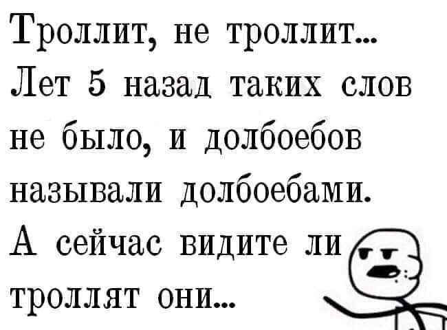 Троллит не троллит Лет 5 назад таких слов не было и долбоебов называли долбоебами А сейчас видите ли троллят они