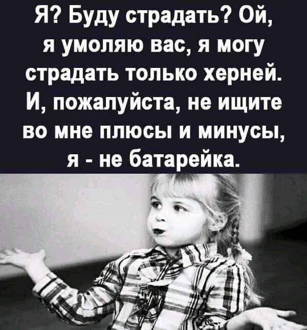 Я Буду страдать Ой я умоляю вас я могу страдать только херней И пожалуйста не ищите во мне плюсы и минусы я не батарейка