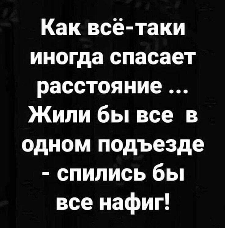 Как всё таки иногда спасает расстояние Жили бы все в одном подъезде спились бы все нафиг