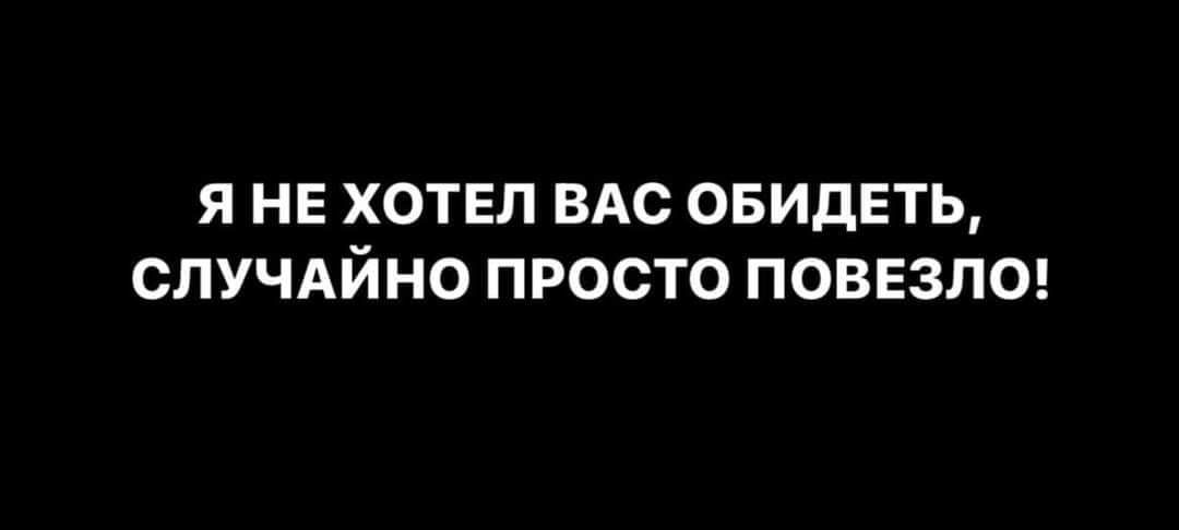 Я НЕ ХОТЕЛ ВАС ОБИДЕТЬ СЛУЧАЙ НО ПРОСТО ПОВЕЗЛО