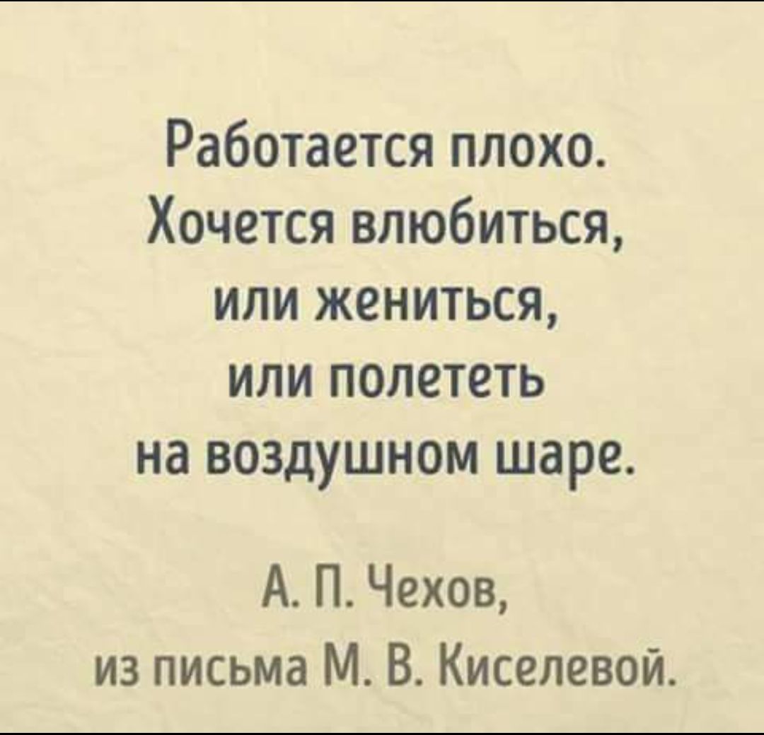 Работается плохо Хочется влюбиться или жениться или полететь на воздушном шаре А П Чехов из письма М В Киселевой