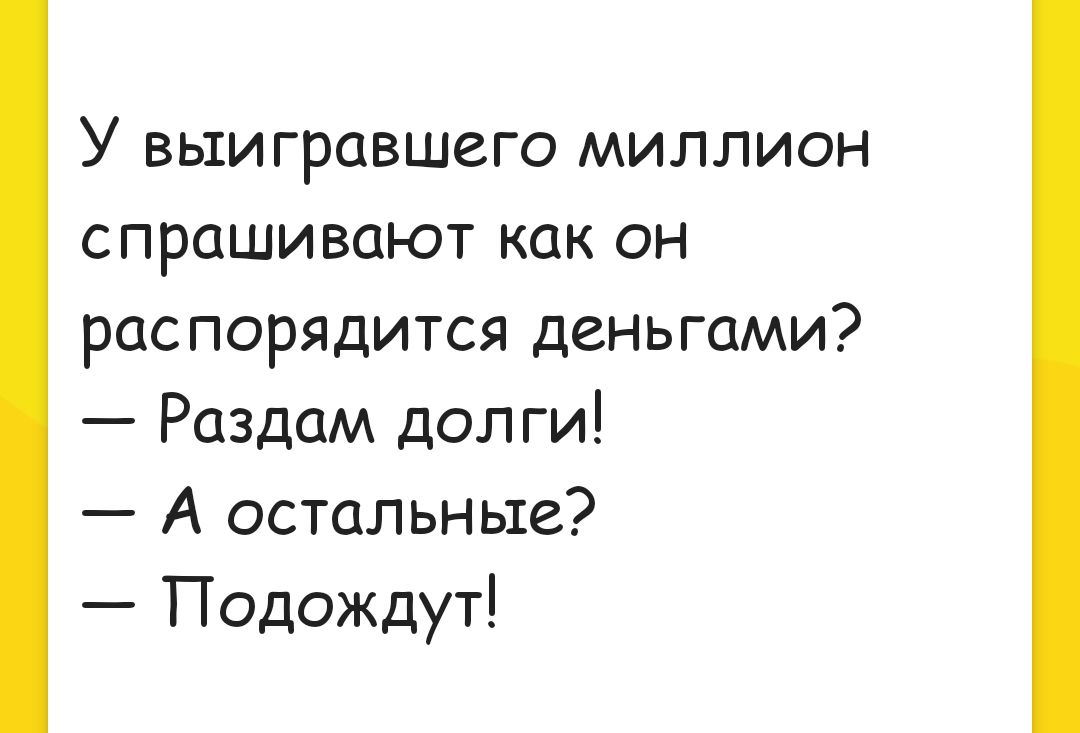 У выигравшего миллион спрашивают как он распорядится деньгами Раздам доп ги А остальные Подождут