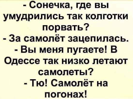 Сонечка где вы умудрились так колготки порвать За самолёт зацепилась Вы меня пугаете В Одессе так низко летают самолеты Тю Самолёт на погонах