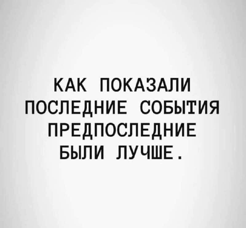 КАК ПОКАЗАЛИ ПОСЛЕДНИЕ СОБЫТИЯ ПРЕДПОСЛЕДНИЕ БЫЛИ ЛУЧШЕ