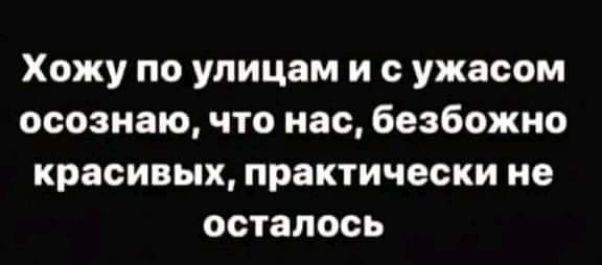 Хожу по улицам и с ужасом осознаю что нас безбожно красивых практически не осталось