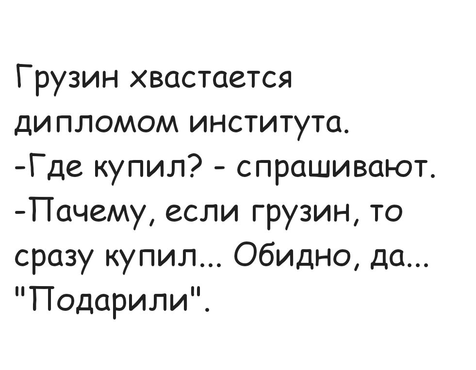 Грузин хвастается дипломом института Где купил спрашивают Пачему если грузин то сразу купил Обидно да Подарили