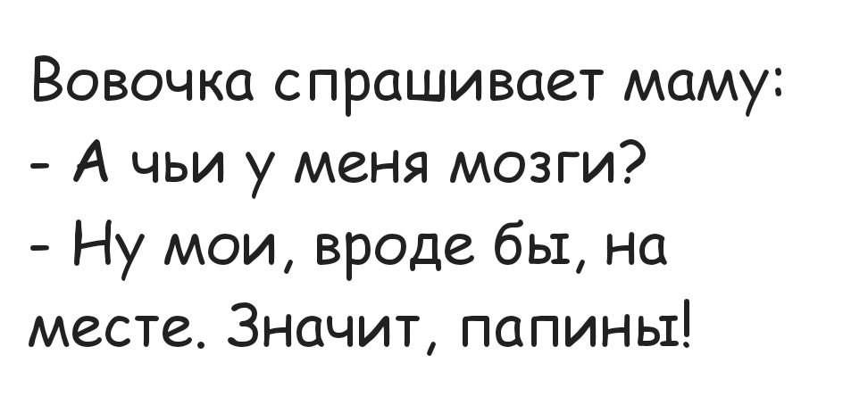 Вовочка спрашивает маму А чьи у меня мозги Ну мои вроде бы на месте Значит папины