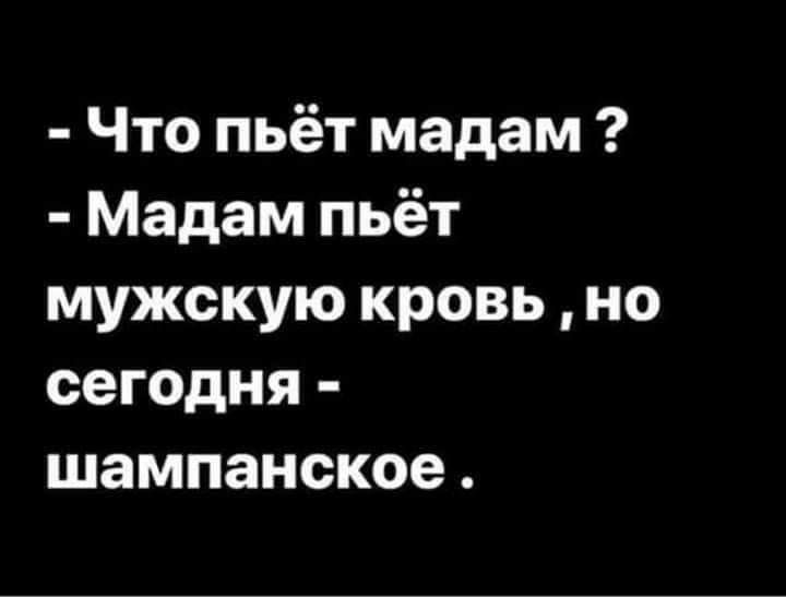 Что пьёт мадам Мадам пьёт мужскую кровь но сегодня шампанское