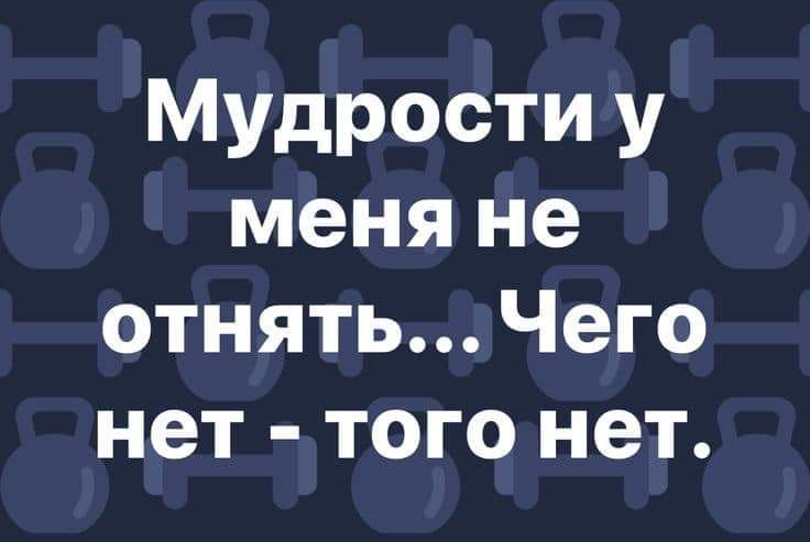 Мудрости у меня не отнять Чего нет того нет