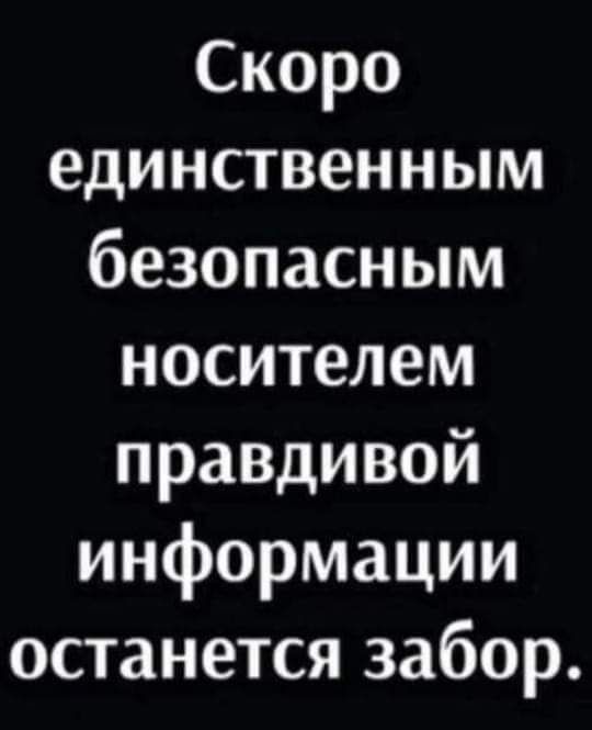 Скоро единственным безопасным носителем правдивой информации останется забор