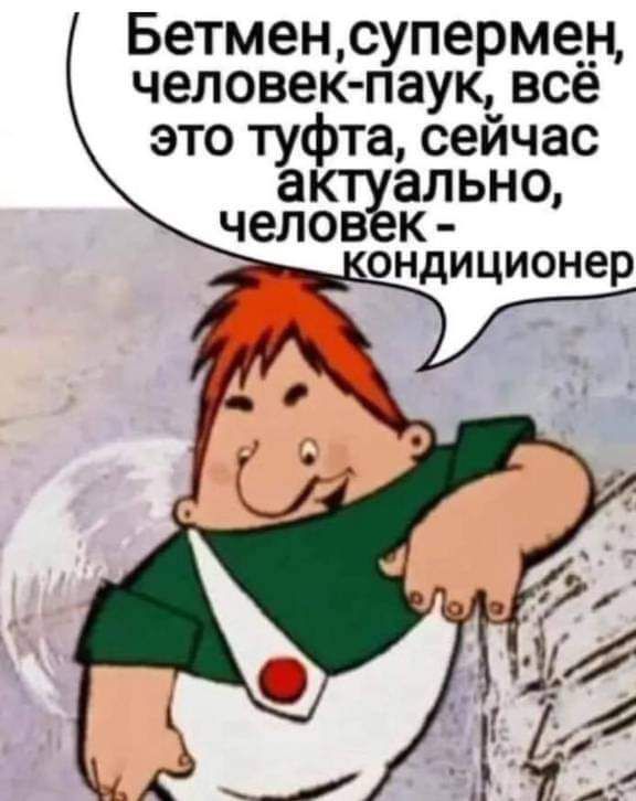 Бетменсуперме__н человекпаук все это туфта сейчас а ально ЧЕЛОВ К ондиционер