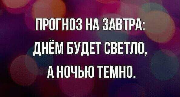 ПРОГНПЗ НА ЗАВТРА дНЁМ БУДЕТ СВЕТЛЦ А НПЧЬЮ ТЕМНП