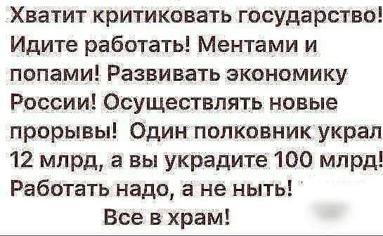 Хватит критиковать государство Идите работать Ментами и попами Развивать экономику России Осуществлять новые прорывы Один полковник украл 12 млрд а вы украдите 100 млрд Работать надо а не ныть Все в храм