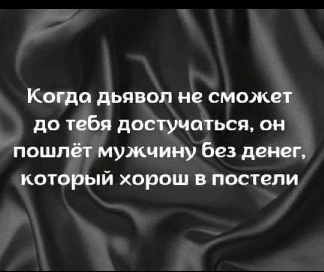 Когда дьявол не сможет до тебя достучаться он пошлёт мужчину без денег который хорош в постели