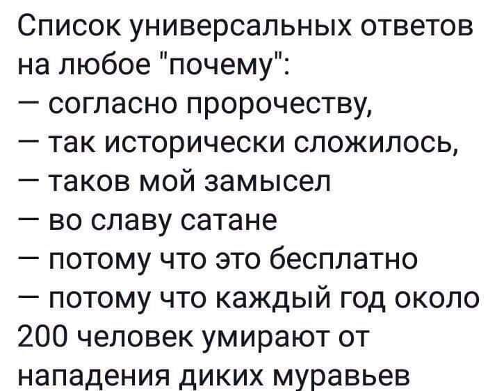 Список универсальных ответов на любое почему согласно пророчеству так исторически сложилось таков мой замысел во славу сатане потому что это бесплатно потому что каждый год около 200 человек умирают от нападения диких муравьев