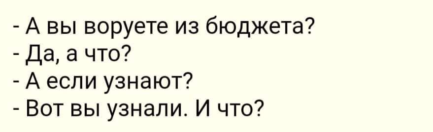 А вы воруете из бюджета Да а что А если узнают Вот вы узнали И что