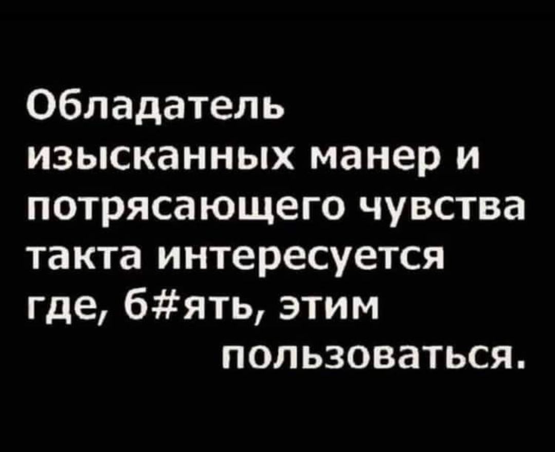 Обладатель изысканных манер и потрясающего чувства такта интересуется где бять этим пользоваться