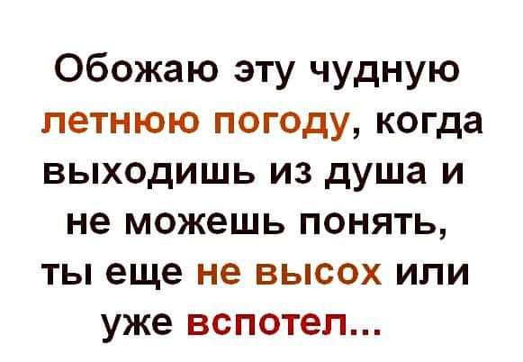 Обожаю эту чудную летнюю погоду когда выходишь из душа и не можешь понять ты еще не высох или уже вспотеп