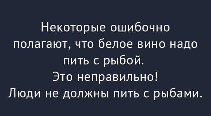 Некоторые ошибочно полагают что белое вино надо пить рыбой Это неправильно Люди не должны пить с рыбами